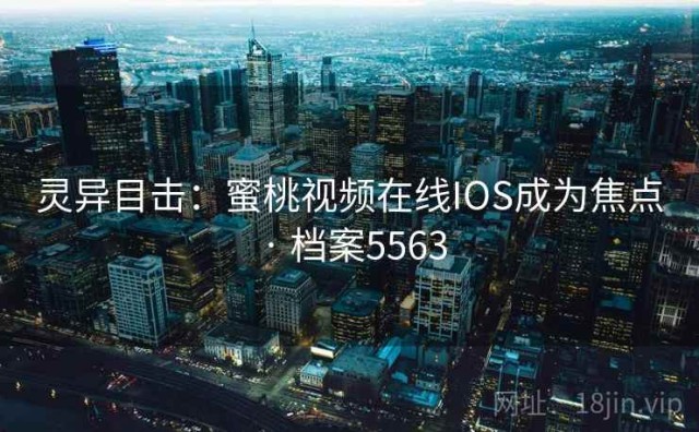 灵异目击：蜜桃视频在线IOS成为焦点 · 档案5563