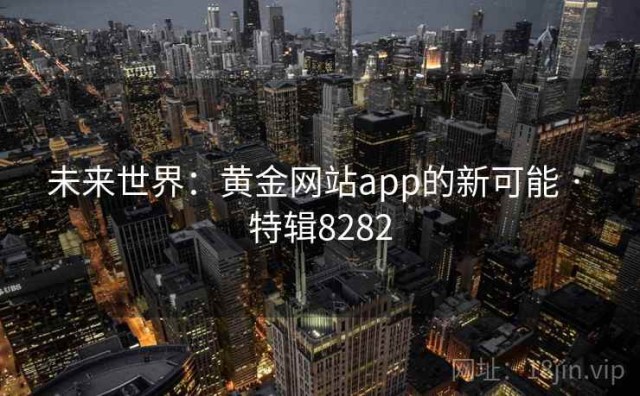 未来世界：黄金网站app的新可能 · 特辑8282