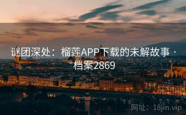 谜团深处：榴莲APP下载的未解故事 · 档案2869