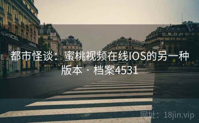 都市怪谈：蜜桃视频在线IOS的另一种版本 · 档案4531