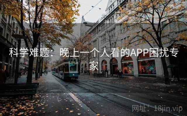 科学难题：晚上一个人看的APP困扰专家