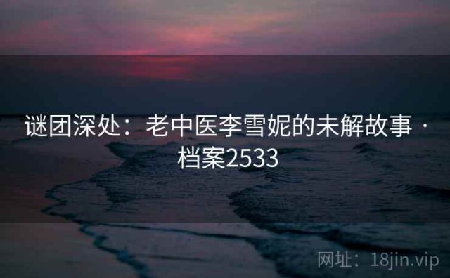 谜团深处：老中医李雪妮的未解故事 · 档案2533