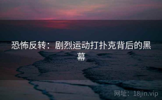 恐怖反转：剧烈运动打扑克背后的黑幕