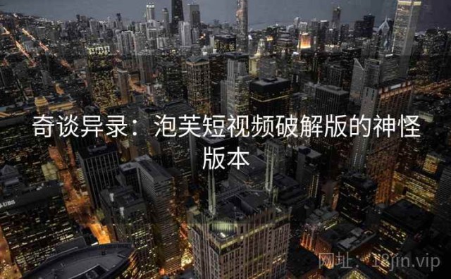 奇谈异录：泡芙短视频破解版的神怪版本