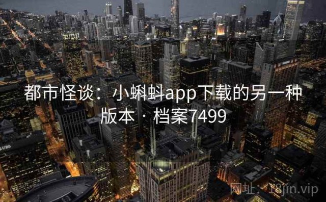 都市怪谈：小蝌蚪app下载的另一种版本 · 档案7499