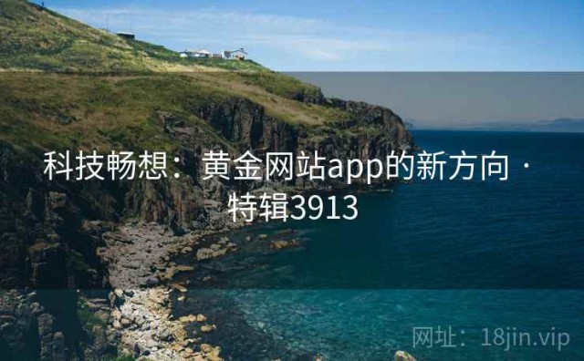 科技畅想：黄金网站app的新方向 · 特辑3913
