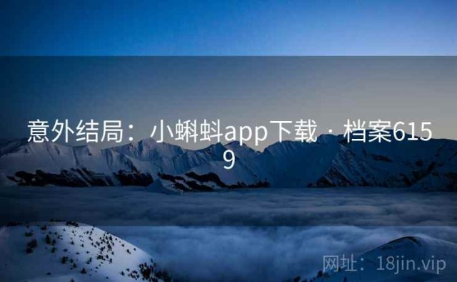 意外结局：小蝌蚪app下载 · 档案6159