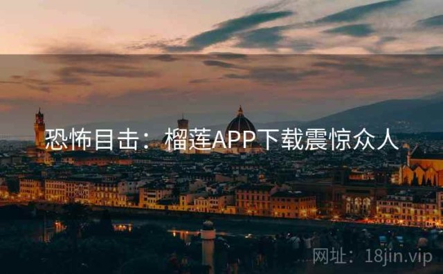 恐怖目击：榴莲APP下载震惊众人