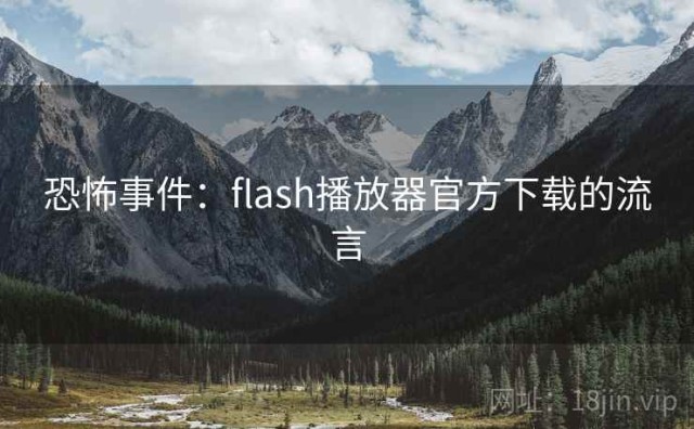 恐怖事件：flash播放器官方下载的流言