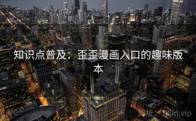 知识点普及：歪歪漫画入口的趣味版本