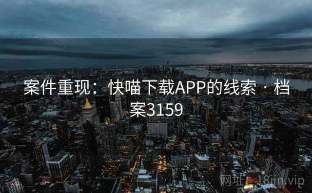 案件重现：快喵下载APP的线索 · 档案3159
