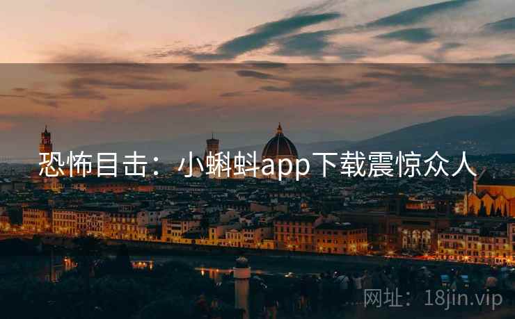 恐怖目击：小蝌蚪app下载震惊众人