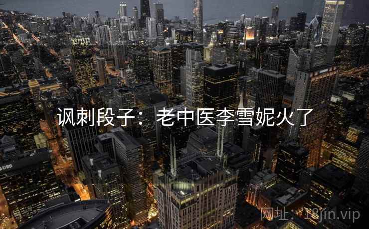 讽刺段子：老中医李雪妮火了