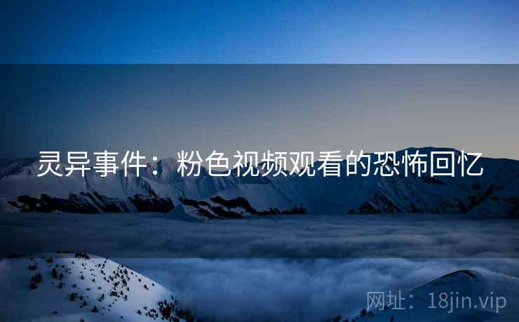 灵异事件：粉色视频观看的恐怖回忆