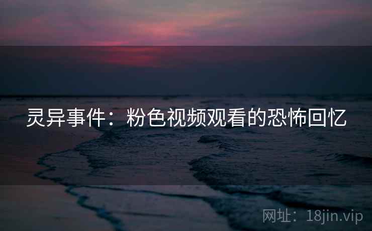 灵异事件：粉色视频观看的恐怖回忆