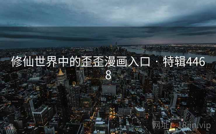 修仙世界中的歪歪漫画入口 · 特辑4468