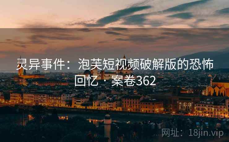 灵异事件：泡芙短视频破解版的恐怖回忆 · 案卷362