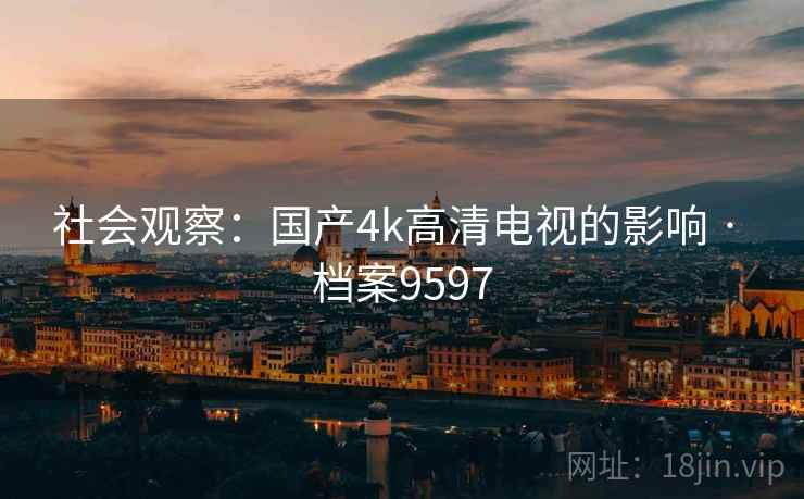 社会观察：国产4k高清电视的影响 · 档案9597