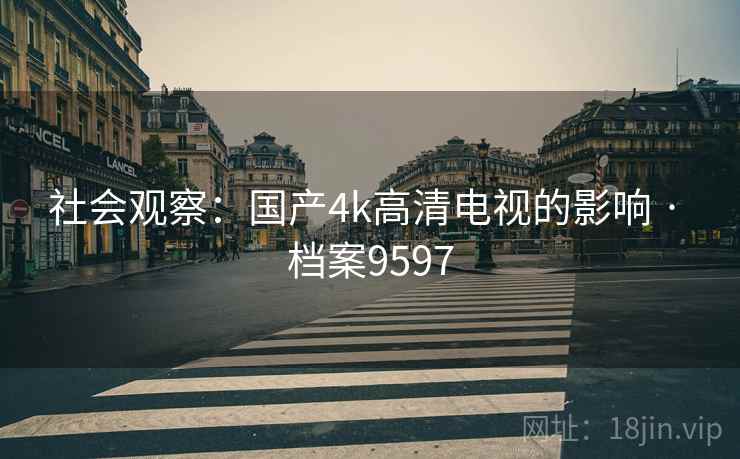 社会观察：国产4k高清电视的影响 · 档案9597
