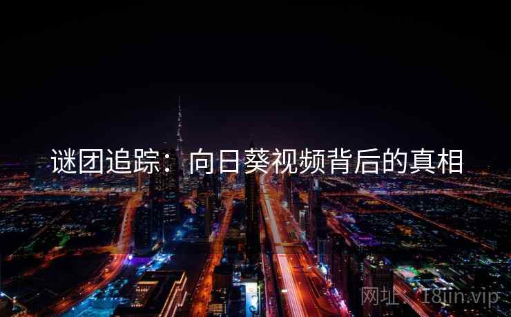 谜团追踪：向日葵视频背后的真相