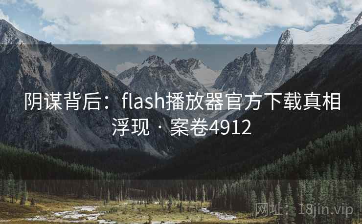 阴谋背后：flash播放器官方下载真相浮现 · 案卷4912