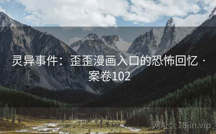 灵异事件：歪歪漫画入口的恐怖回忆 · 案卷102