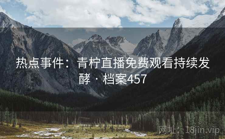 热点事件：青柠直播免费观看持续发酵 · 档案457