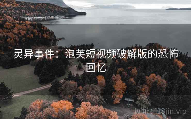 灵异事件：泡芙短视频破解版的恐怖回忆