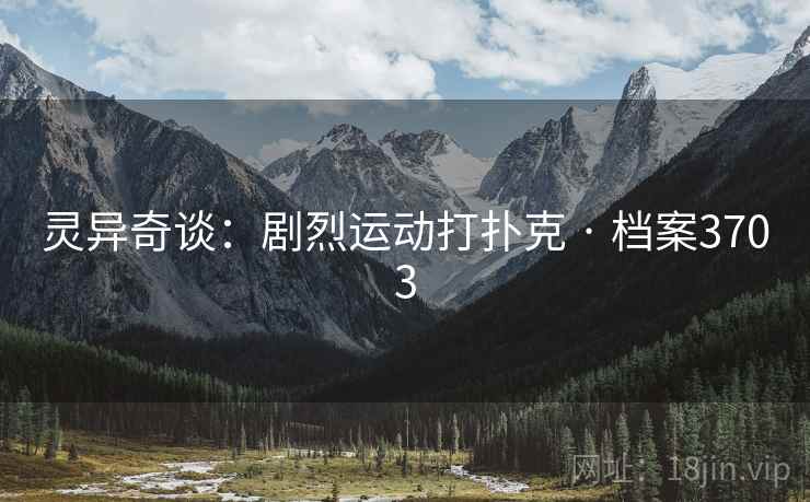 灵异奇谈：剧烈运动打扑克 · 档案3703