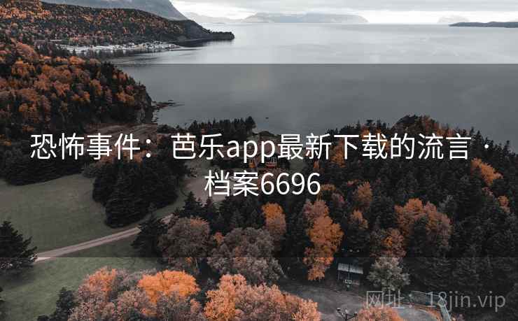 恐怖事件：芭乐app最新下载的流言 · 档案6696