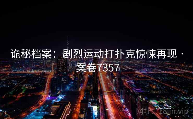 诡秘档案:剧烈运动打扑克惊悚再现 · 案卷7357 诡秘档案:剧烈运动打扑克惊悚再现 · 案卷7357