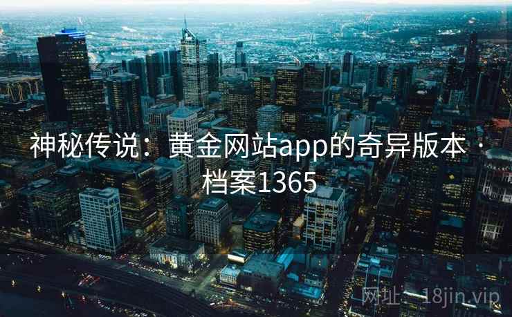 神秘传说:黄金网站app的奇异版本 · 档案1365 神秘传说:黄金网站app的奇异版本 · 档案1365