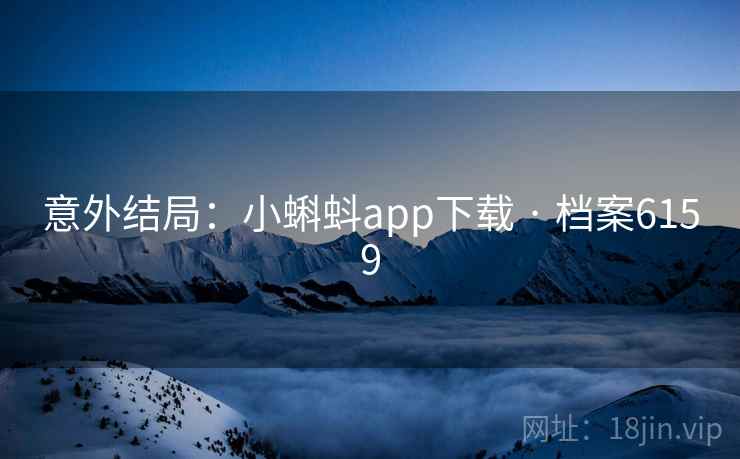 意外结局：小蝌蚪app下载 · 档案6159