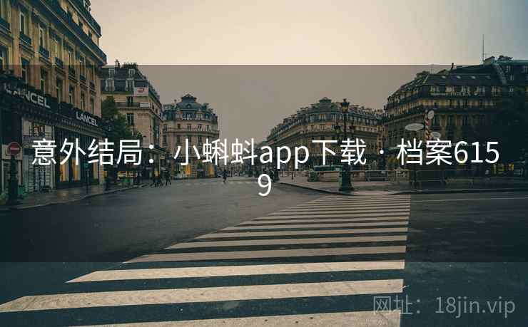 意外结局:小蝌蚪app下载 · 档案6159 意外结局:小蝌蚪app下载 · 档案6159