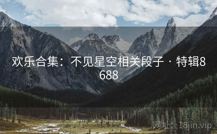 欢乐合集:不见星空相关段子 · 特辑8688 欢乐合集:不见星空相关段子 · 特辑8688