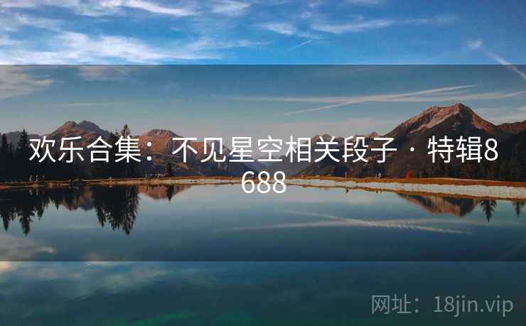 欢乐合集：不见星空相关段子 · 特辑8688