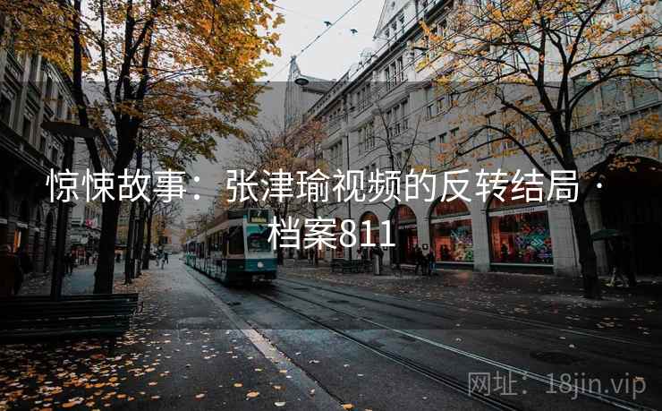 惊悚故事:张津瑜视频的反转结局 · 档案811 惊悚故事:张津瑜视频的反转结局 · 档案811