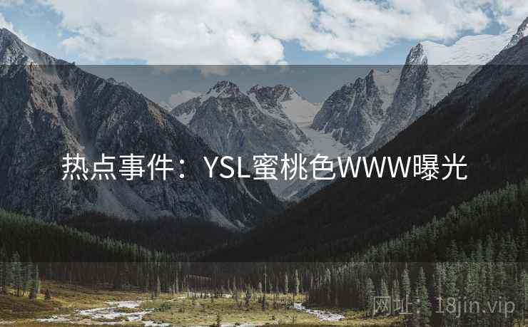 热点事件:YSL蜜桃色WWW曝光 热点事件:YSL蜜桃色WWW曝光