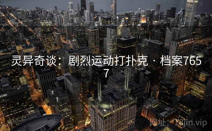 灵异奇谈:剧烈运动打扑克 · 档案7657 灵异奇谈:剧烈运动打扑克 · 档案7657