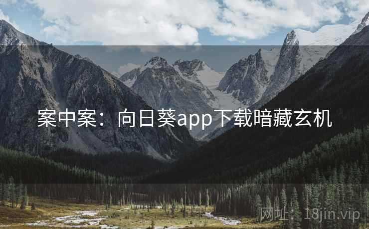 案中案：向日葵app下载暗藏玄机