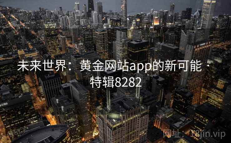 未来世界：黄金网站app的新可能 · 特辑8282