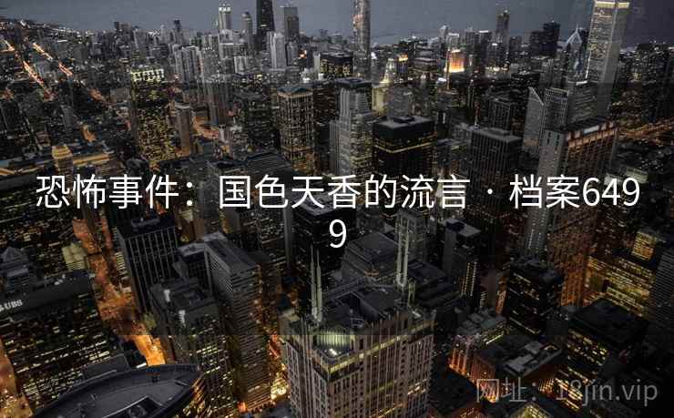 恐怖事件:国色天香的流言 · 档案6499 恐怖事件:国色天香的流言 · 档案6499