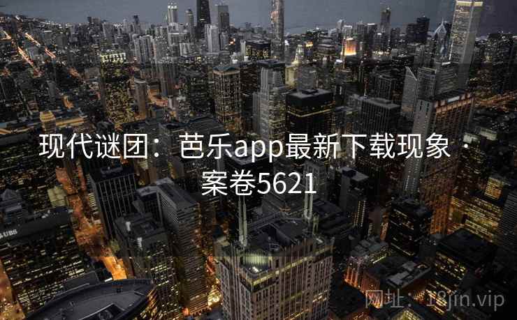 现代谜团:芭乐app最新下载现象 · 案卷5621 现代谜团:芭乐app最新下载现象 · 案卷5621