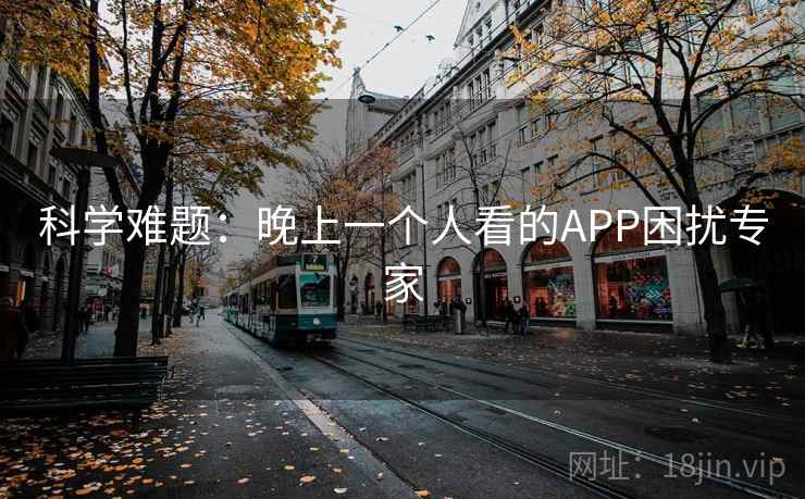 科学难题：晚上一个人看的APP困扰专家