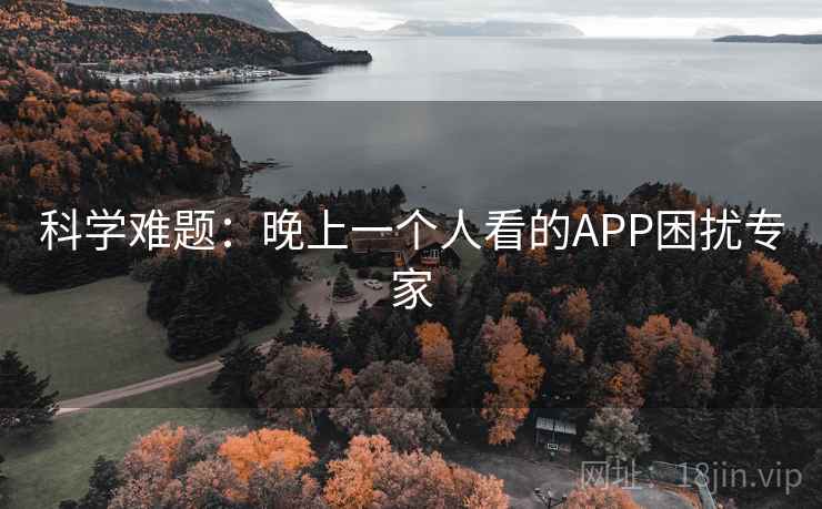 科学难题:晚上一个人看的APP困扰专家 科学难题:晚上一个人看的APP困扰专家