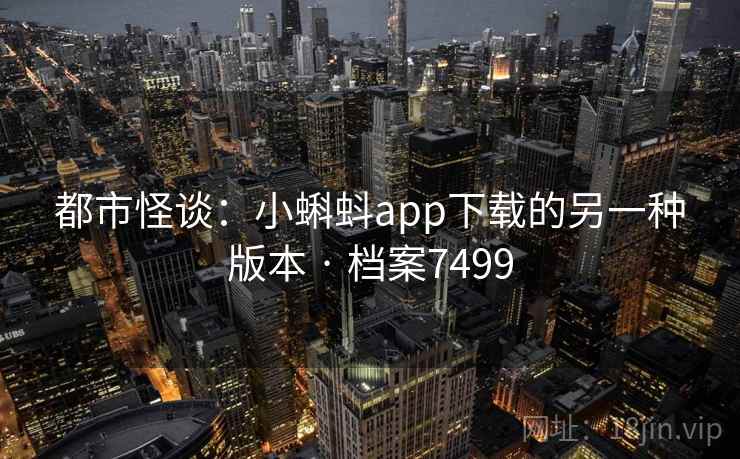 都市怪谈：小蝌蚪app下载的另一种版本 · 档案7499