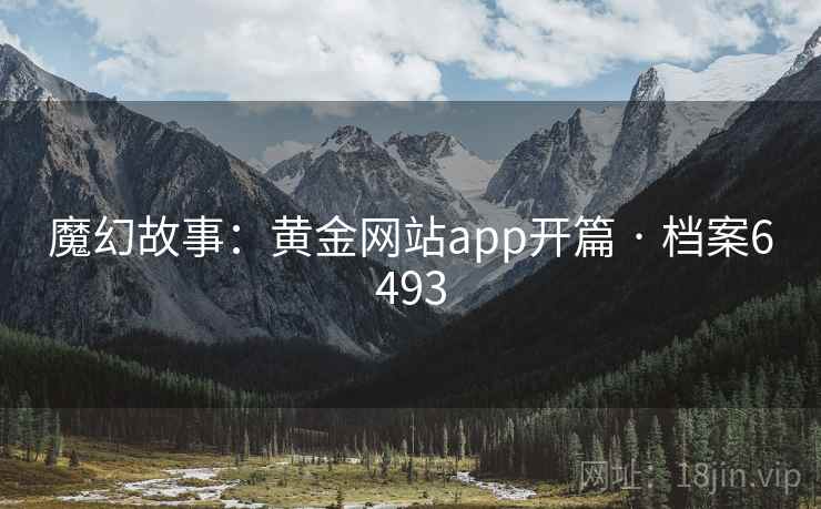 魔幻故事:黄金网站app开篇 · 档案6493 魔幻故事:黄金网站app开篇 · 档案6493
