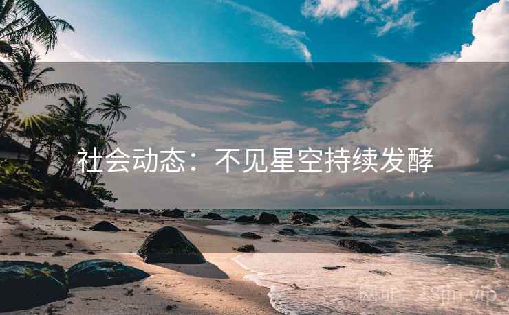 社会动态：不见星空持续发酵