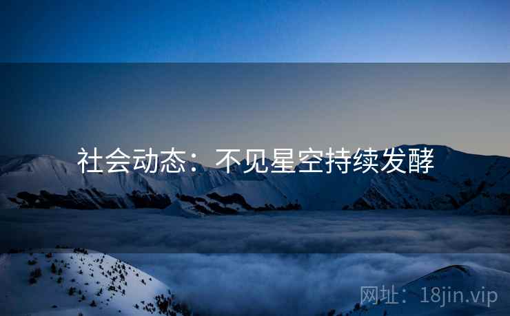 社会动态:不见星空持续发酵 社会动态:不见星空持续发酵