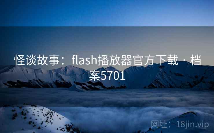 怪谈故事：flash播放器官方下载 · 档案5701